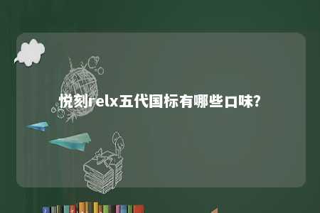 悦刻relx五代国标有哪些口味
？ 